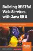 Building RESTful Web Services with Java EE 8