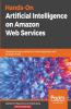 Hands-On Artificial Intelligence on Amazon Web Services