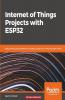 Internet of Things Projects with ESP32: Build exciting and powerful IoT projects using the all-new Espressif ESP32
