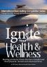 Ignite Your Health and Wellness: Healing stories by those who have transformed their physical mental and emotional lives