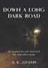 DOWN A LONG DARK ROAD