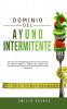 Dominio del Ayuno Intermitente: !Vive una Vida Saludable Siguiendo Esta Guia Completa que Muchos Hombres y Mujeres han Seguido Para Transformar sus ... con el Poder del Ayuno y la Dieta Cetogénica!