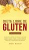 Dieta Libre de Gluten Para Principiantes: La Guía de Dieta Definitiva para obtener sorprendentes beneficios de salud y mejorar la pérdida de peso para ... ahora ¡con deliciosas recetas incluidas!
