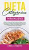 Dieta Cetogénica Para Mujeres: ¡Descubre la mejor guía para principiantes dirigida a mujeres para aumentar la pérdida de peso quemar grasa ... métodos probados de ayuno y dieta cetogénica!