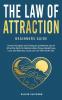 Law of Attraction-Beginners Guide: Proven Principles and Techniques to Make the Law of Attraction Work for Relationships Money Weight Loss Love and Business So You Can Live Your Dream Life
