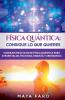 Física Cuántica: Consigue Lo Que Quieres: Consejos Prácticos De Física Cuántica Para Atraer Salud, Felicidad, Riqueza Y Abundancia (Ley De La Atracción & Espiritualidad) (Spanish Edition)