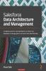 Salesforce Data Architecture and Management: A pragmatic guide for aspiring Salesforce architects and developers to manage govern and secure their data effectively