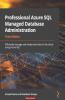Professional Azure SQL Managed Database Administration: Efficiently manage and modernize data in the cloud using Azure SQL