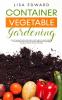 Container Vegetable Gardening: How to Harvest Week After Week Everything You Need to Know to Start Growing Plants Fruits and Herbs for All Seasons in a Small Space at Home Vegetables