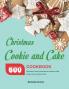Christmas Cookie and Cake Cookbook: 600 Simple Stunning and Delicious Cookie and Cake Recipes From Around the World