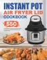Instant Pot Air Fryer Lid Cookbook: 550 Affordable Effortless and Delicious Instant Pot Air Fryer Lid Recipes for Beginners and Advanced Users