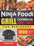 Ninja Foodi Grill Cookbook for Beginners 2021-2022: 1000 Days Quick & Delicious Indoor Grilling and Air Frying Recipes for Beginners and Advanced Users