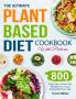 The Ultimate Plant-Based Diet Cookbook with Pictures: 800 Days Easy Whole Food Recipes for Living and Eating Well Every Day
