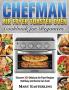 Chefman Air Fryer Toaster Oven Cookbook for Beginners: Discover 300 Delicious Air Fryer Recipes that Busy and Novice Can Cook