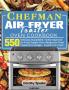 Chefman Air Fryer Toaster Oven Cookbook: 550 Delicious Guaranteed Family-Approved Air Fryer Toaster Oven Recipes for Smart People On a Budget - Anyone Can Cook!