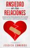 Ansiedad en las Relaciones: 33 Ejercicios para Parejas. Habilidades y Preguntas para Superar los Celos el Pensamiento Negativo el Apego el Miedo al Abandono y Crear la Mejor Relación Posible