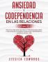 Ansiedad y Codependencia En Las Relaciones (2 En 1): Más De 50 Habilidades De Pareja y Preguntas Para Crear La Relación De Tus Sueños Dejar De Ser Codependiente Superar El Apego y Más