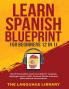 Learn Spanish Blueprint For Beginners (2 in 1): Reach Intermediate Levels Fast With 50+ Complete Language Lessons- 1000+ Phrases& Words Grammar Short Stories& Conversations