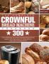 The Complete CROWNFUL Bread Machine Cookbook: 300 Hands-Off Recipes for Perfect Homemade Bread Essential guidance and simple recipes for making delicious loaves with your bread machine