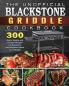 The Unofficial Blackstone Griddle Cookbook: 300 Quick Savory and Creative Recipes for Beginners and Advanced Users on A Budget