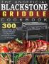 The Unofficial Blackstone Griddle Cookbook: 300 Quick Savory and Creative Recipes for Beginners and Advanced Users on A Budget
