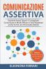 Comunicazione Assertiva: Esprimiti Senza Timori! 5 Consigli per Comunicare in Modo Efficace e Farsi Rispettare anche Se Hai una Personalità Debole. Bonus: 8 Tecniche per Gestire l'Ansia Sociale