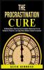 The Procrastination Cure: The Ultimate Guide to Defeat Your Inner Procrastinator Mastering Your Time And Boosting Your Productivity: Learn Simple Effective Methods to Eliminate Procrastination