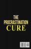 The Procrastination Cure: The Ultimate Guide to Defeat Your Inner Procrastinator Mastering Your Time And Boosting Your Productivity: Learn Simple Effective Methods to Eliminate Procrastination