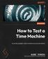 How To Test A Time Machine: A Practical Guide To Test Architecture And Automation