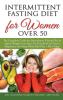 Intermittent Fasting Diet for Women Over 50: The Complete Guide for Intermittent Fasting and Quick Weight Loss After 50 Easy Book for Senior Beginners Including Week Diet Plan + Meal Ideas