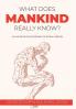 What Does Mankind Really Know?: An easy read encyclopaedia of human wisdom