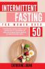 Intermittent Fasting for Women Over 50: The Ultimate Guide To Unlock The Secrets to a Long and Healthy Lifestyle. Detox Your Body Lose Weight Reset Metabolism Increase Your Energy Delay Aging