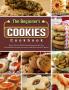 The Beginner's Cookies Cookbook: Easy Vibrant & Mouthwatering Recipes for Irresistible Everyday Favorites and Reinvented Classics