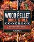 The Wood Pellet Grill Bible Cookbook: Easy Vibrant & Mouthwatering Recipes for Everyone Around the World