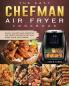 The Easy Chefman Air Fryer Cookbook: Quick Savory and Creative AIR FRYER Recipes That Will Make Your Life Easier