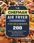 The Chefman Air Fryer Cookbook For Beginners: Over 200 Delicious Crispy & Easy-to-Prepare Air Fryer Recipes for Quick & Hassle-Free Frying- Anyone Can Cook!!!