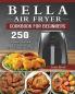 Bella Air Fryer Cookbook for Beginners: 250 Fry Bake Grill and Roast Recipes with Your Bella Air Fryer