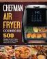 Chefman Air Fryer Cookbook: 500 Recipes for Air Frying Roasting Dehydrating Rotisserie and More