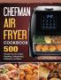 Chefman Air Fryer Cookbook: 500 Recipes for Air Frying Roasting Dehydrating Rotisserie and More