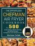The Effortless Chefman Air Fryer Cookbook: Over 500 Quick & Easy Mouth-watering Air Fryer Recipes for Beginners and Advanced Users