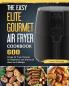 The Easy Elite Gourmet Air Fryer Cookbook: 600 Crispy Air Fryer Recipes for Beginners and Advanced Users on A Budget