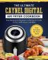 The Ultimate Caynel Digital Air Fryer Cookbook: Easy Recipes for Beginners with Tips & Tricks to Fry Grill Roast and Bake Your Everyday Air Fryer Book