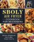 Sboly Air Fryer Cookbook for Beginners: Delicious Affordable and Easy-To-Make Recipes To Air Fry