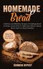 Homemade Bread: Delicious and Effortless Recipes For Baking Bread At Home Learn How To Make Keto Bread Artisan Bread And Use Bread Machine