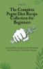 The Complete Pegan Diet Recipe Collection for Beginners: Live Healthier and Boost your Metabolism with these Super-Tasty Pegan Recipes