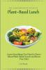The Comprehensive Guide to Plant-Based Lunch: Learn Everything You Need to Know About Plant-Based Lunch and Boost Your Diet