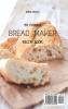 The Vibrant Bread Maker Recipe Book: Simple But Tasty Sweet & Savory Recipes For Beginners