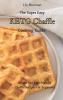 The Super Easy KETO Chaffle Cooking Guide: Simple And Keto-friendly Chaffle Recipes For Beginners