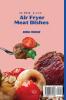 Super Easy Air Fryer Meat Dishes: The Beginner Friendly Air Fryer Guide to Preparing Delicious Meat Dishes