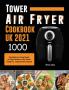 Tower Air Fryer Cookbook UK 2021: 1000-Day Delicious & Easy Simple Air Fryer Recipes for the Whole Family incl. Tasty Desserts Special